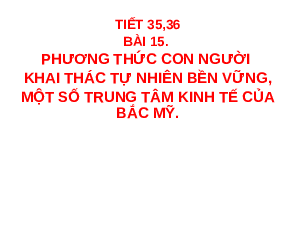 Bài giảng điện tử Địa lí 7 Bài 15 Chân trời sáng tạo : Phương thức con người khai thác tự nhiên bền vững, một số trung tâm kinh tế của Bắc Mỹ