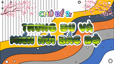 Bài giảng điện tử môn Lịch sử - Địa lý 4 | T1. Bài 4. Thiên nhiên vùng trung du và miền núi Bắc Bộ | Kết nối tri thức