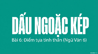 Dấu ngoặc kép - Bài 6: Điểm tựa tinh thần | Ngữ văn 6
