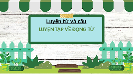 Giáo án điện tử Tiếng Việt 4 Luyện từ và câu Chân trời sáng tạo: Luyện tập về động từ