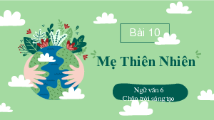 BÀI 10: MẸ THIÊN NHIÊN PHẦN | Bài giảng PowerPoint Ngữ Văn 6 | Chân trời sáng tạo