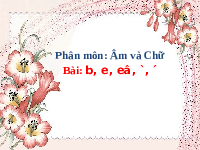 Giáo án điện tử Tiếng việt 1 bài 7 Chân trời sáng tạo: Học vấn: b, e, ê