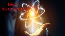 Giáo án điện tử Khoa học tự nhiên 7 bài 2 Chân trời sáng tạo : Nguyên tử