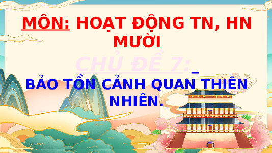 Giáo án điện tử Hoạt động trải nghiệm 10 Chủ đề 7 Kết nối tri thức : Bảo tồn cảnh quan thiên nhiên