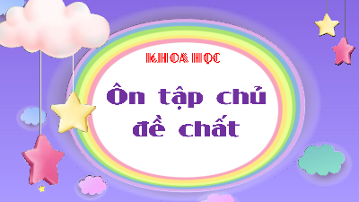 Bài giảng điện tử môn Khoa học 4 | Ôn tập chủ đề Chất | Cánh diều