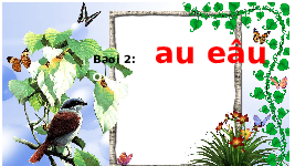 Giáo án điện tử Tiếng việt 1 bài 2 Chân trời sáng tạo: Học vấn: au, êu