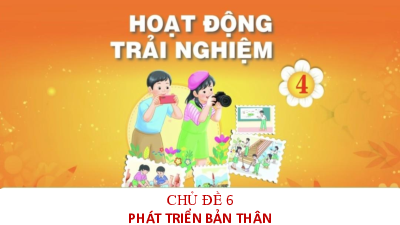 Bài giảng điện tử môn Hoạt động trải nghiệm 4 |  Chủ đề 6: Phát triển bản thân_ TUAN 22_SHL | Chân trời sáng tạo