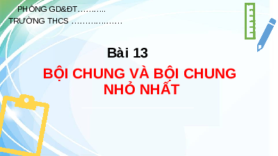 Giáo án điện tử Toán 6 Bài 13 Cánh diều: Bội chung và bội chung nhỏ nhất