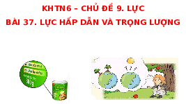 Giáo án điện tử Khoa học tự nhiên 6 bài 37 Chân trời sáng tạo : Lực hấp dẫn và trọng lượng