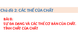 Giáo án điện tử Khoa học tự nhiên 6 bài 8 Chân trời sáng tạo : Sự đa dạng của các thể cơ bản của chất. Tính chất của chất