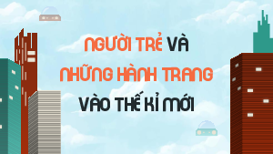 Người trẻ và những hành trang vào thế kỉ XXI | Bài giảng PowerPoint Ngữ văn 11 Chân trời sáng tạo