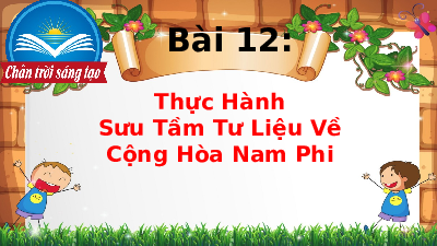 Bài giảng điện tử môn Địa Lí 7 Bài 12: Thực hành sưu tầm tư liệu về Cộng hoà Nam Phi | Chân trời sáng tạo