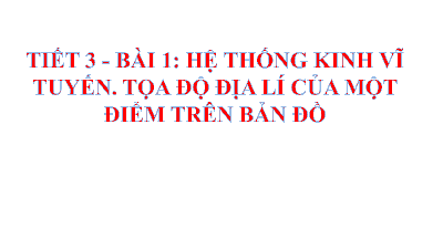 Giáo án điện tử Địa lí 6 Bài 1 Cánh diều: Hệ thống kinh vĩ tuyến. Tọa độ địa lí của một địa điểm trên bản đồ.