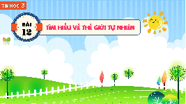 Giáo án điện tử Tin học 3 Bài 12 Kết nối tri thức: Tìm hiểu về thế giới tự nhiên