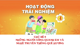 Giáo án điện tử Hoạt động trải nghiệm 4 Chủ đề 9 Chân trời sáng tạo: Những người sống quanh em và nghề truyền thống quê hương