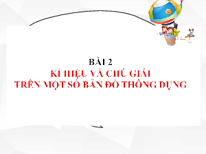 Bài giảng điện tử Địa lí 6 Bài 2 Chân trời sáng tạo: Kí hiệu và chú giải trên một số bản đồ thông dụng