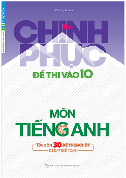 Dương Hương Chinh phục đề thi vào lớp 10 môn Tiếng Anh - Tổng ôn 20 đề then chốt đạt điểm cao