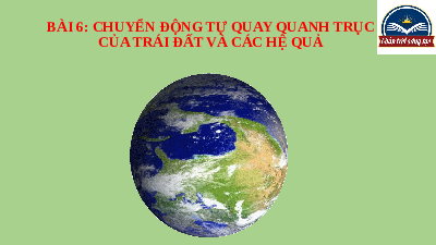 Giáo án điện tử Địa lí 6 Bài 6 Cánh diều: Chuyển động tự quay quanh trục của Trái Đất và các hệ quả địa lí.