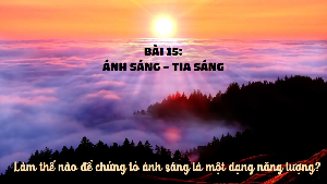 Giáo án điện tử Khoa học tự nhiên 7 bài 15 Kết nối tri thức : Năng lượng ánh sáng. Tia sáng, vùng tối