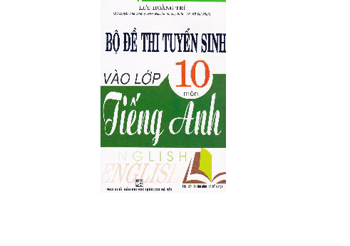 Bộ Đề Thi Tuyển Sinh Vào Lớp 10 Môn Tiếng Anh - Lưu Hoằng Trí