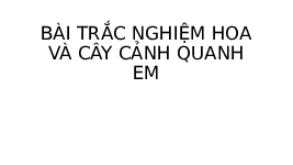 Giáo án điện tử Công nghệ 4 Trắc nghiệm Bài 1 Chân trời sáng tạo: Hoa và cây cảnh quanh em