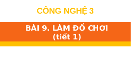 Giáo án điện tử Công nghệ 3 Bài 9 Chân trời sáng tạo: Làm đồ chơi