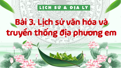 Bài giảng điện tử môn Lịch sử - Địa lý 4 | T1. Bài 3. Lịch sử văn hóa và truyền thống địa phương em-P1 | Kết nối tri thức