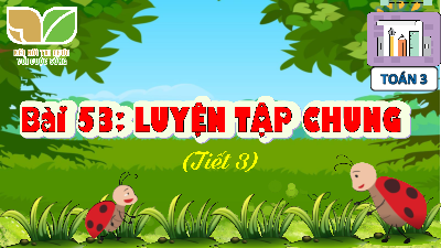 Chủ đề 9 - Bài 53: Luyện tập chung (Tiết 3) | Bài giảng PowerPoint Toán 3 | Kết nối tri thức