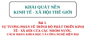 Giáo án điện tử Địa lí 11 Bài 1 Chân trời sáng tạo: Sự khác biệt về trình độ phát triển kinh tế - xã hội của các nhóm nước