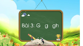 Giáo án điện tử Tiếng việt 1 bài 3 Chân trời sáng tạo: Học vần: G, g, gh