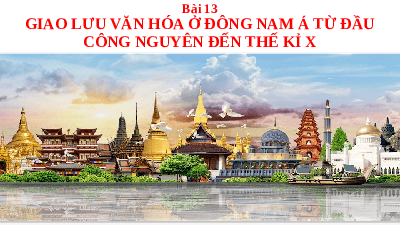 Giáo án điện tử Lịch Sử 6 KNTT - Bài 13(Tiết 1,2) Kết Nối Tri Thức: Giao lưu văn hóa ở Đông Nam Á từ đầu Công nguyên đến thế kỉ X.