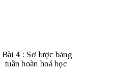 Giáo án điện tử Khoa học tự nhiên 7 bài 4 Chân trời sáng tạo : Sơ lược bảng tuần hoàn các nguyên tố hoá học