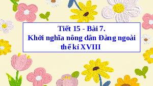 Giáo án điện tử Lịch Sử 8 KNTT - Bài 7(Tiết 15)  Kết Nối Tri Thức:  Khởi nghĩa nông dân Đàng ngoài thế kỉ XVIII.