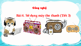 Giáo án điện tử Công nghệ 3 Bài 4 Chân trời sáng tạo: Sử dụng máy thu thanh