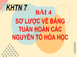 Giáo án điện tử Khoa học tự nhiên 7 bài 4 Kết nối tri thức : Sơ lược về bảng tuần hoàn các nguyên tố hoá học