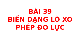 Giáo án điện tử Khoa học tự nhiên 6 bài 39 Chân trời sáng tạo : Biến dạng của lò xo. Phép đo lực