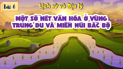 Bài giảng điện tử môn Lịch sử - Địa lý 4 | T1. Bài 6. Một số nét văn hóa ở vùng Trung du và miền núi Bắc bộ | Kết nối tri thức