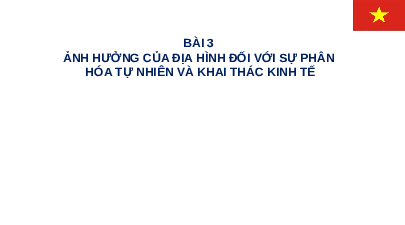 Bài giảng điện tử Địa lí 8 Bài 3 Chân trời sáng tạo : Bài 3 Ảnh hưởng của địa hình đối với sự phân hóa tự nhiên và khai thác kinh tế
