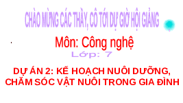 Giáo án điện tử Công nghệ 7 Dự án 2 Chân trời sáng tạo: Kế hoạch nuôi dưỡng, chăm sóc vật nuôi trong gia đình