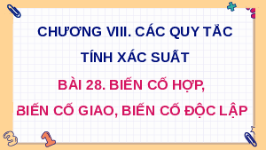 Giáo án điện tử Toán 11 Bài 28 Kết nối tri thức: Biến cố hợp, biến cố giao, biến cố độc lập