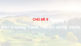 Giáo án điện tử Hoạt Động Trải Nghiệm 1 Chủ Đề 8 Kết nối tri thức: Môi trường xanh - Cuộc sống xanh
