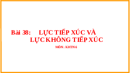 Giáo án điện tử Khoa học tự nhiên 6 bài 38 Chân trời sáng tạo : Lực tiếp xúc và lực không tiếp xúc