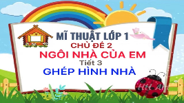 Giáo án điện tử Mĩ thuật 1 chủ đề 2 Chân trời sáng tạo : Ngôi nhà của em