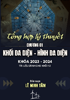 Tổng hợp lý thuyết khối đa diện và thể tích khối đa diện – Lê Minh Tâm