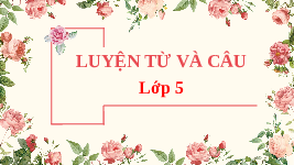 Giáo án điện tử tiếng việt 5 Bài 21 Chân trời sáng tạo: Mở rộng vốn từ Hữu nghị - Hợp tác