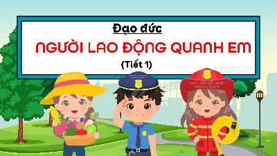 Giáo án điện tử Đạo đức 4 Bài 1 Chân trời sáng tạo: Người lao động quanh em