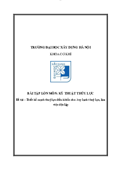 Bài tập lớn môn Kỹ thuật thủy lực đề tài "Thiết kế mạch thuỷ lực điều khiển cho 3 xy lanh thuỷ lực, làm việc độc lập"