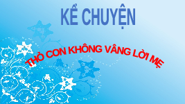 Giáo án điện tử Tiếng việt 1 Chân trời sáng tạo: Thỏ con không vâng lời mẹ