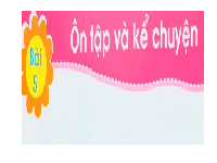 Giáo án điện tử Tiếng việt 1 bài 5 Chân trời sáng tạo: Ôn tập và kể chuyện