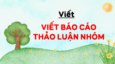 Giáo án điện tử Tiếng Việt 4 Tuần 8 Cánh diều: Viết báo cáo thảo luận nhóm
